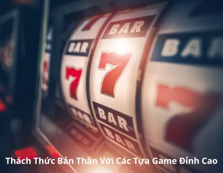 Thách Thức Bản Thân Với Các Tựa Game Đỉnh Cao