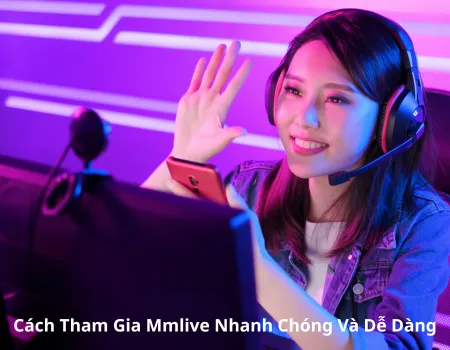 Cách Tham Gia Mmlive Nhanh Chóng Và Dễ Dàng